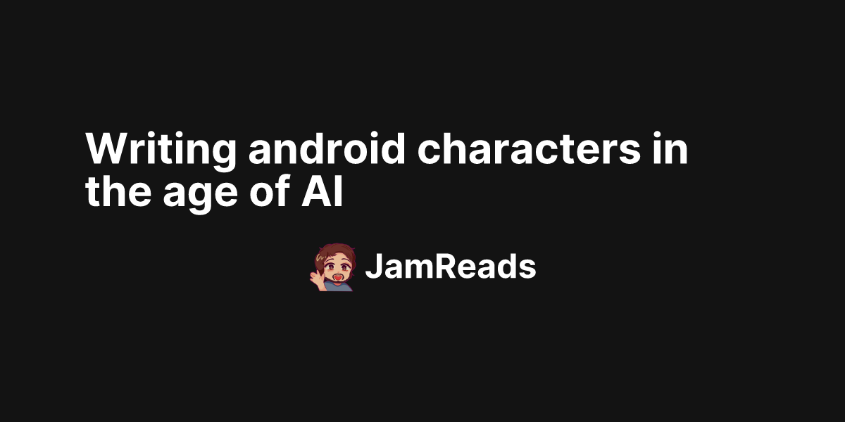Writing android characters in the age of AI | JamReads - Making your ...